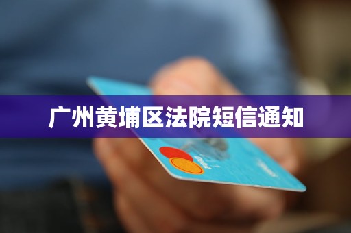 广州黄埔区法院短信通知