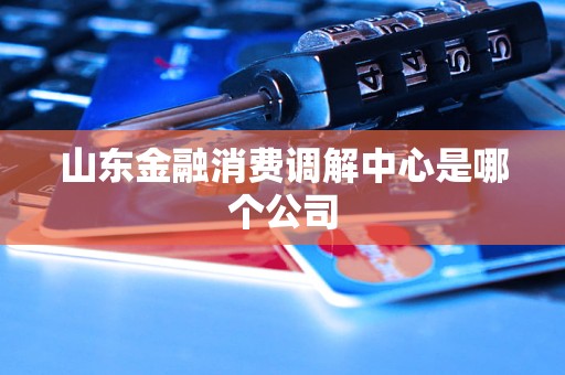 山东金融消费调解中心是哪个公司