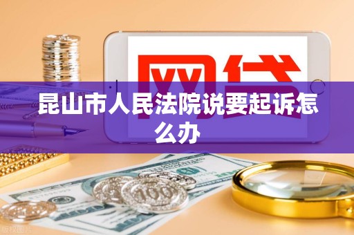 昆山市人民法院说要起诉怎么办