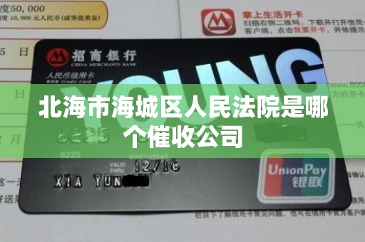 北海市海城区人民法院是哪个催收公司 北海市海城区人民法院是哪个催收公司