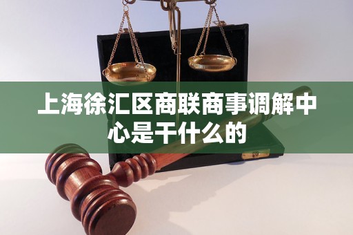 上海徐汇区商联商事调解中心是干什么的
