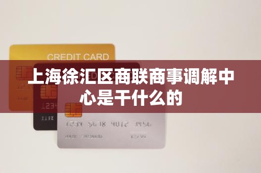 上海徐汇区商联商事调解中心是干什么的