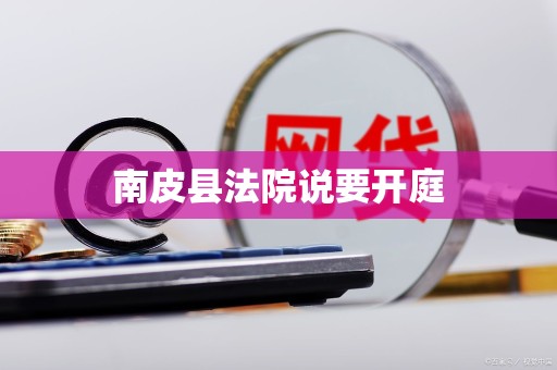 南皮县法院说要开庭