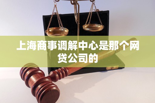 上海商事调解中心是那个网贷公司的