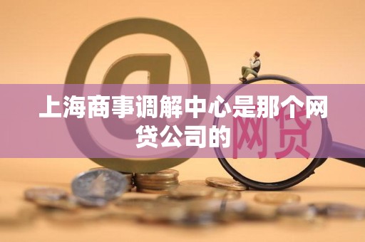 上海商事调解中心是那个网贷公司的
