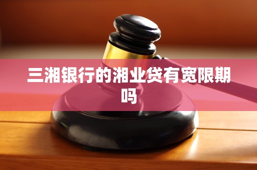 三湘银行的湘业贷有宽限期吗