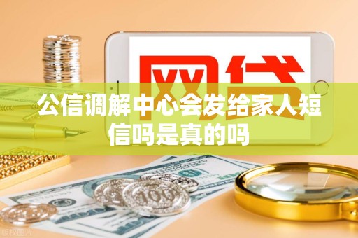 公信调解中心会发给家人短信吗是真的吗