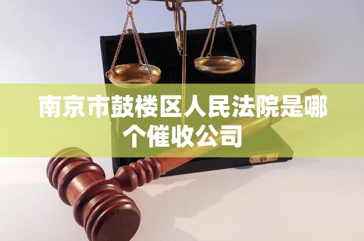 南京市鼓楼区人民法院是哪个催收公司 南京市鼓楼区人民法院是哪个催收公司