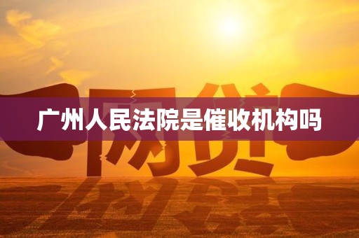 广州人民法院是催收机构吗