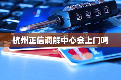 杭州正信调解中心会上门吗