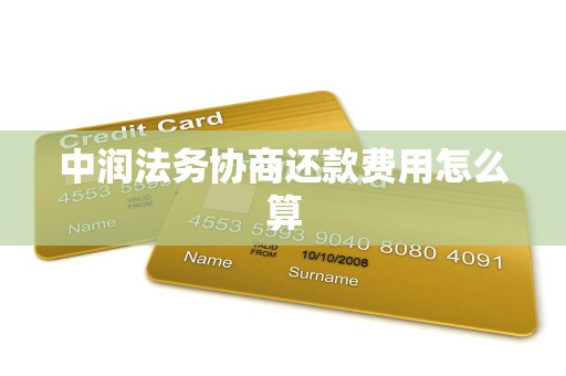 中润法务协商还款费用怎么算 中润法务协商还款费用怎么算