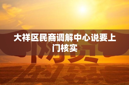 大祥区民商调解中心说要上门核实