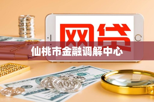 仙桃市金融调解中心 仙桃市金融调解中心