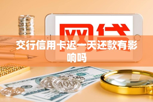 交行信用卡迟一天还款有影响吗