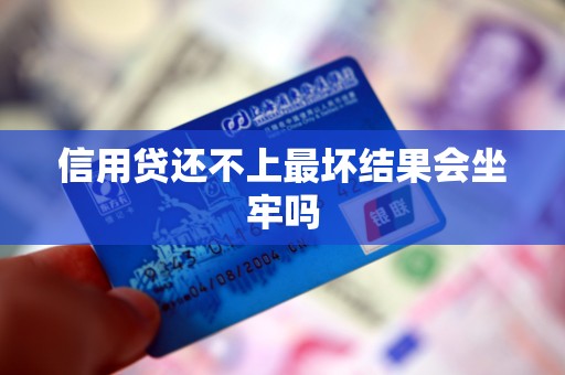 信用贷还不上最坏结果会坐牢吗