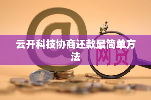 云开科技协商还款最简单方法 云开科技协商还款最简单方法