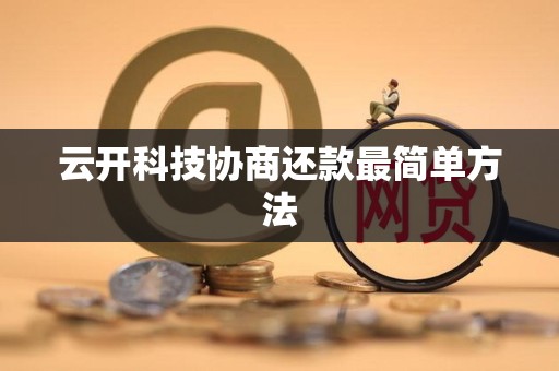 云开科技协商还款最简单方法 云开科技协商还款最简单方法