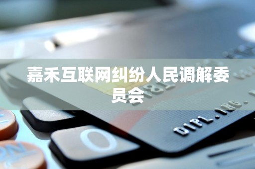 嘉禾互联网纠纷人民调解委员会 嘉禾互联网纠纷人民调解委员会