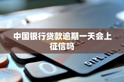 中国银行贷款逾期一天会上征信吗