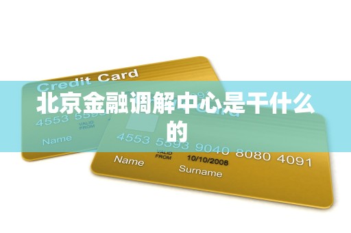 北京金融调解中心是干什么的 北京金融调解中心是干什么的