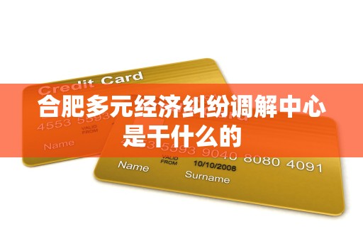 合肥多元经济纠纷调解中心是干什么的 合肥多元经济纠纷调解中心是干什么的