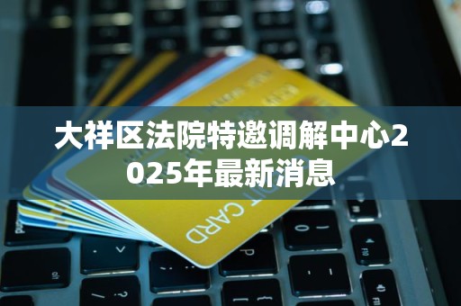 大祥区法院特邀调解中心2025年最新消息