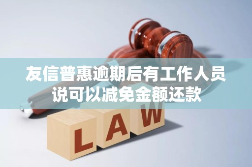 友信普惠逾期后有工作人员说可以减免金额还款
