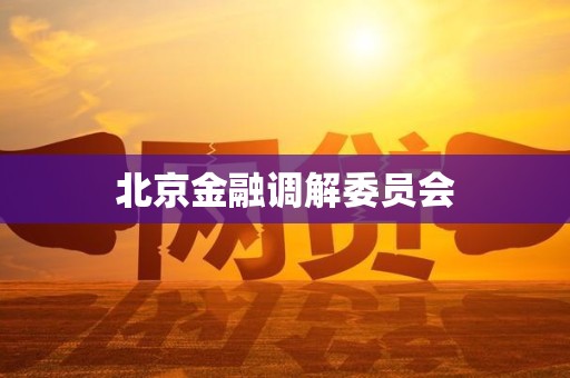 北京金融调解委员会 北京金融调解委员会
