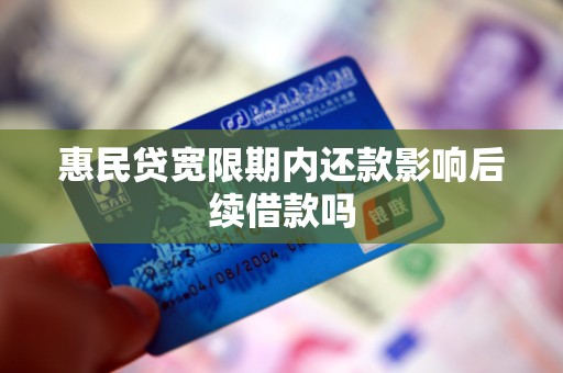惠民贷宽限期内还款影响后续借款吗 惠民贷宽限期内还款影响后续借款吗