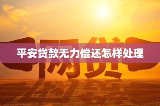 平安贷款无力偿还怎样处理