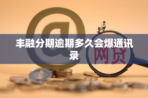 丰融分期逾期多久会爆通讯录