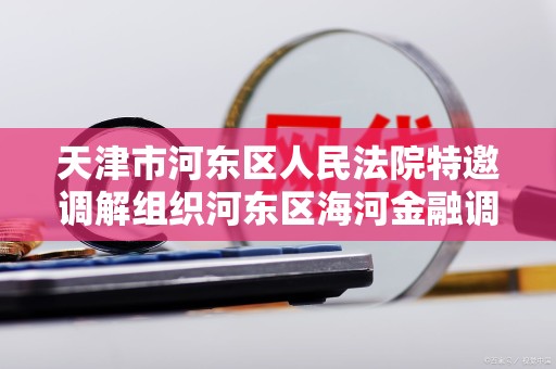 天津市河东区人民法院特邀调解组织河东区海河金融调解中心