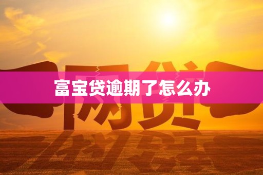 富宝贷逾期了怎么办 富宝贷逾期了怎么办