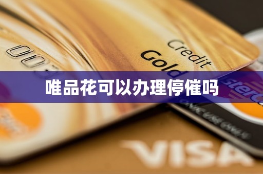 唯品花可以办理停催吗 唯品花可以办理停催吗