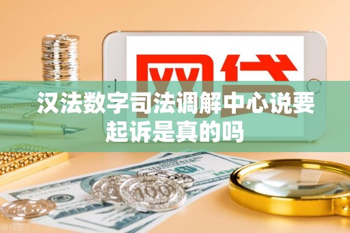 汉法数字司法调解中心说要起诉是真的吗 汉法数字司法调解中心说要起诉是真的吗
