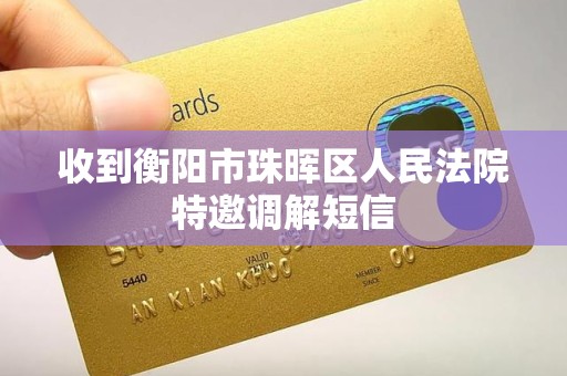 收到衡阳市珠晖区人民法院特邀调解短信 收到衡阳市珠晖区人民法院特邀调解短信