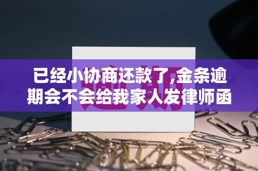 已经小协商还款了,金条逾期会不会给我家人发律师函