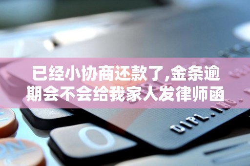 已经小协商还款了,金条逾期会不会给我家人发律师函