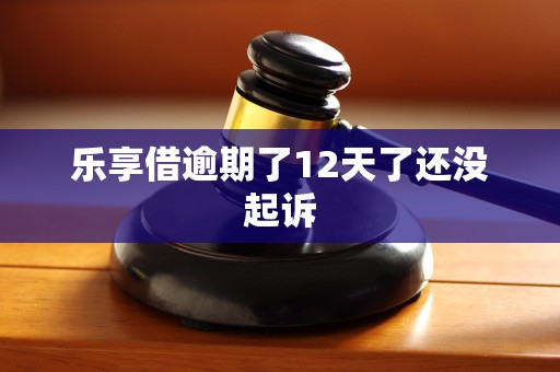 乐享借逾期了12天了还没起诉 乐享借逾期了12天了还没起诉