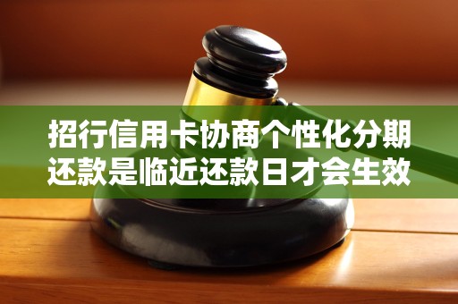 招行信用卡协商个性化分期还款是临近还款日才会生效吗
