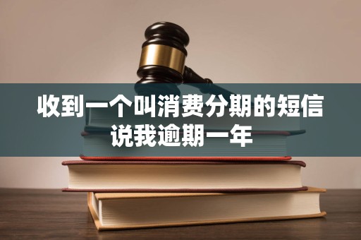 收到一个叫消费分期的短信说我逾期一年