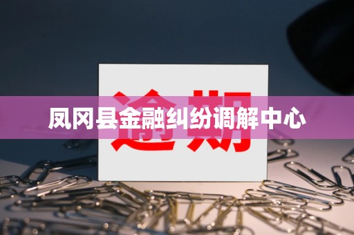 凤冈县金融纠纷调解中心
