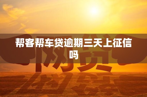 帮客帮车贷逾期三天上征信吗