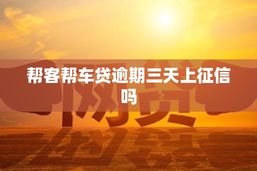 帮客帮车贷逾期三天上征信吗