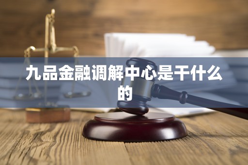 九品金融调解中心是干什么的