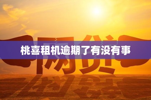 桃喜租机逾期了有没有事