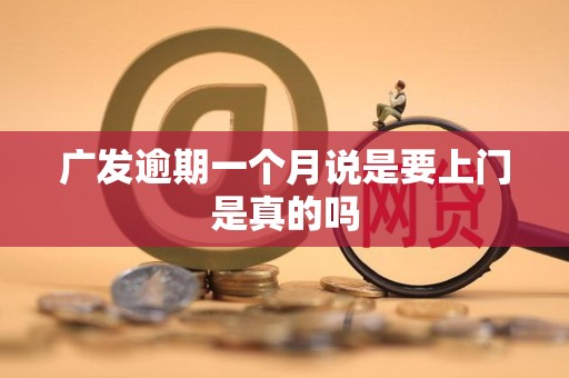 广发逾期一个月说是要上门是真的吗