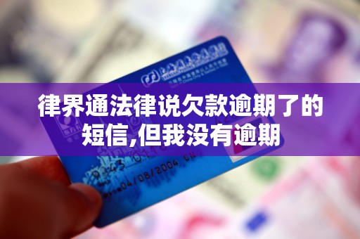 律界通法律说欠款逾期了的短信,但我没有逾期