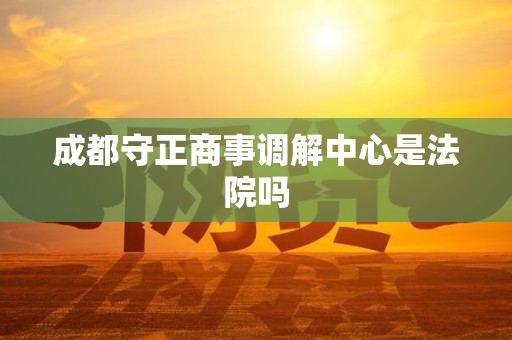 成都守正商事调解中心是法院吗