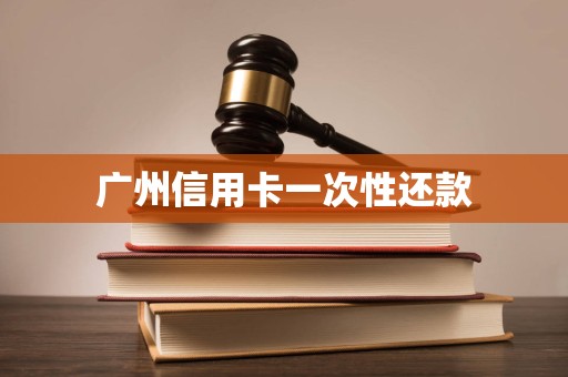 广州信用卡一次性还款